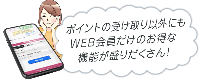 ポイントの受け取り以外にもWEB会員だけのお得な機能が盛りだくさん！