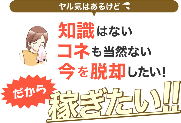 [ヤル気はあるけど]知識はない-コネも当然ない-今を脱却したい！「だから稼ぎたい！！」