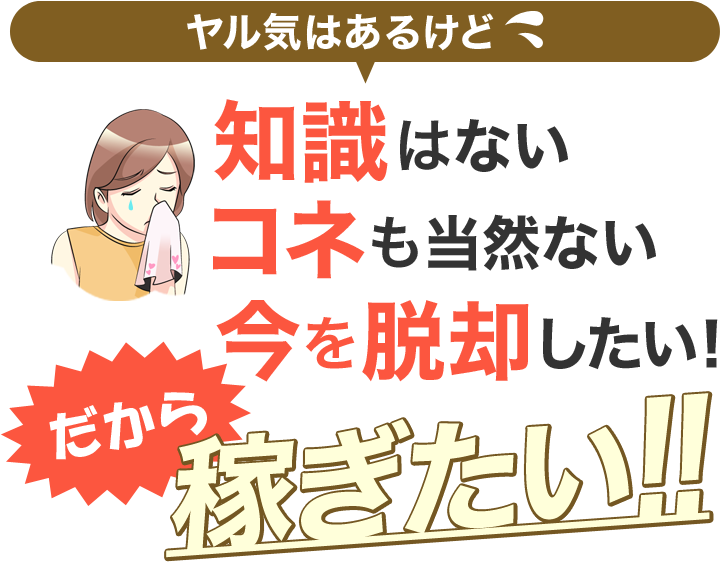 [ヤル気はあるけど]知識はない-コネも当然ない-今を脱却したい！「だから稼ぎたい！！」