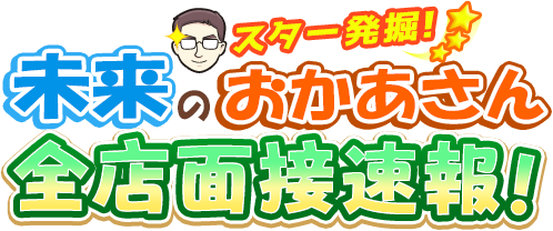 スター発掘!未来のおかあさん 全店面接速報!