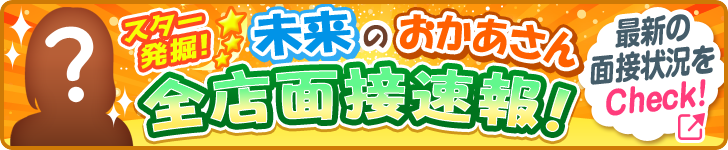 スター発掘!未来のおかあさん 全店面接速報! 最新の面接状況をCheck!